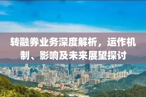 转融券业务深度解析，运作机制、影响及未来展望探讨