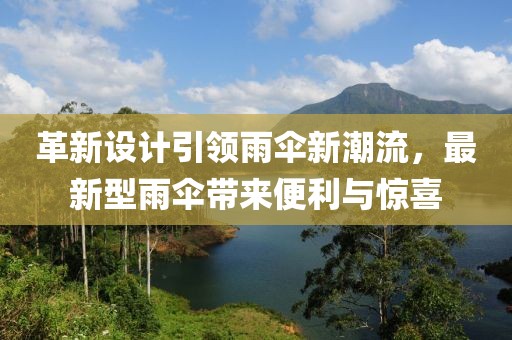 革新设计引领雨伞新潮流，最新型雨伞带来便利与惊喜