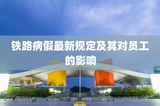 铁路病假最新规定及其对员工的影响