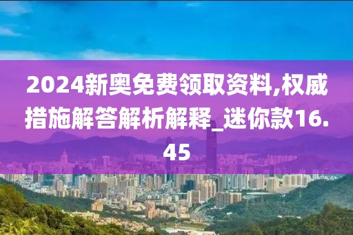 2024新奥免费领取资料,权威措施解答解析解释_迷你款16.45