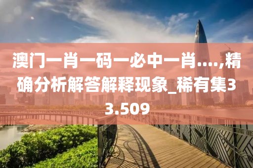 澳门一肖一码一必中一肖....,精确分析解答解释现象_稀有集33.509