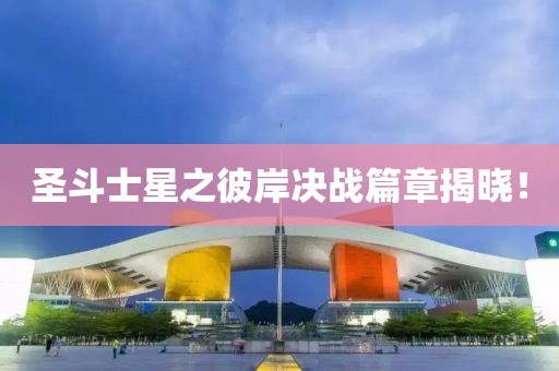 圣斗士星之彼岸决战篇章揭晓！