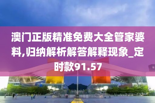 澳门正版精准免费大全管家婆料,归纳解析解答解释现象_定时款91.57