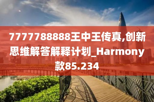 7777788888王中王传真,创新思维解答解释计划_Harmony款85.234
