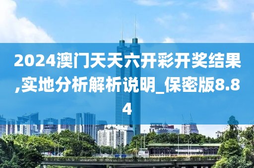 2024澳门天天六开彩开奖结果,实地分析解析说明_保密版8.84