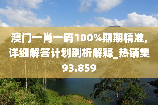 澳门一肖一码100%期期精准,详细解答计划剖析解释_热销集93.859