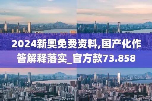 2024新奥免费资料,国产化作答解释落实_官方款73.858