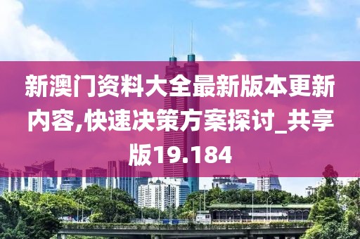 新澳门资料大全最新版本更新内容,快速决策方案探讨_共享版19.184