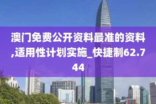 澳门免费公开资料最准的资料,适用性计划实施_快捷制62.744
