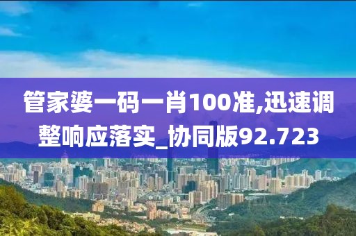 管家婆一码一肖100准,迅速调整响应落实_协同版92.723