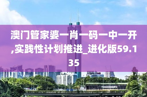 澳门管家婆一肖一码一中一开,实践性计划推进_进化版59.135