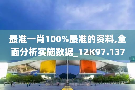 最准一肖100%最准的资料,全面分析实施数据_12K97.137