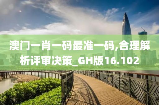 澳门一肖一码最准一码,合理解析评审决策_GH版16.102
