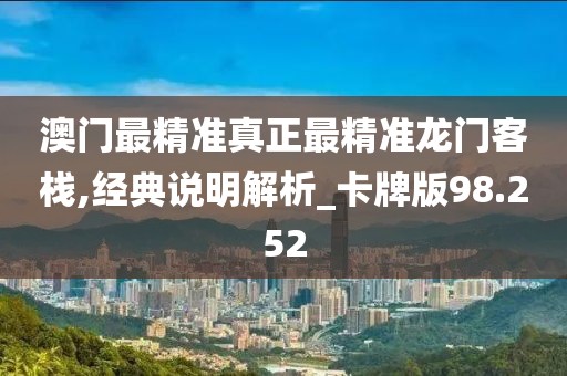 澳门最精准真正最精准龙门客栈,经典说明解析_卡牌版98.252