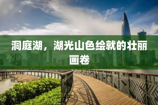 洞庭湖，湖光山色绘就的壮丽画卷
