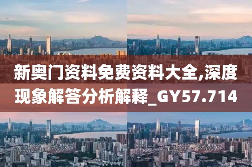 新奥门资料免费资料大全,深度现象解答分析解释_GY57.714