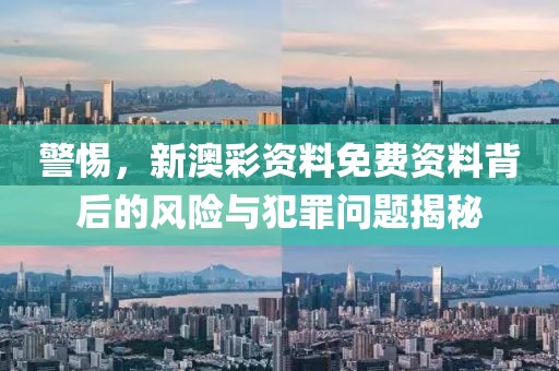 警惕，新澳彩资料免费资料背后的风险与犯罪问题揭秘