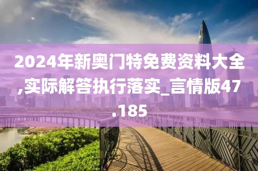 2024年新奥门特免费资料大全,实际解答执行落实_言情版47.185