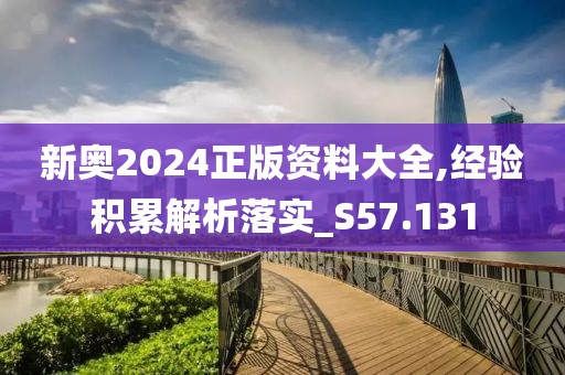 新奥2024正版资料大全,经验积累解析落实_S57.131
