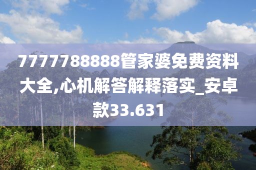 7777788888管家婆免费资料大全,心机解答解释落实_安卓款33.631