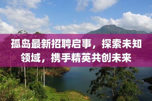孤岛最新招聘启事，探索未知领域，携手精英共创未来