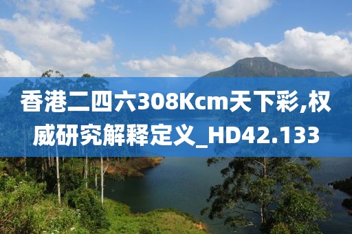 香港二四六308Kcm天下彩,权威研究解释定义_HD42.133