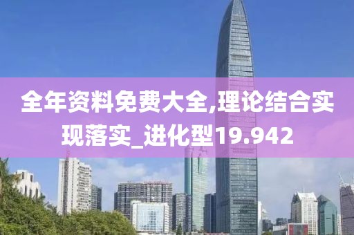 全年资料免费大全,理论结合实现落实_进化型19.942
