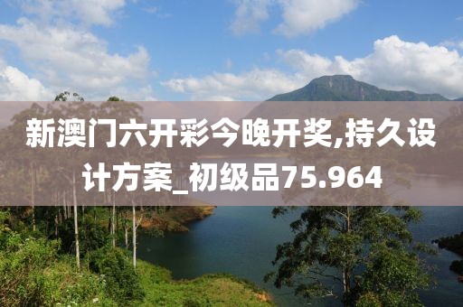 新澳门六开彩今晚开奖,持久设计方案_初级品75.964