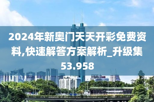 2024年新奥门天天开彩免费资料,快速解答方案解析_升级集53.958