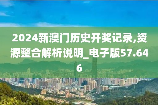 2024新澳门历史开奖记录,资源整合解析说明_电子版57.646