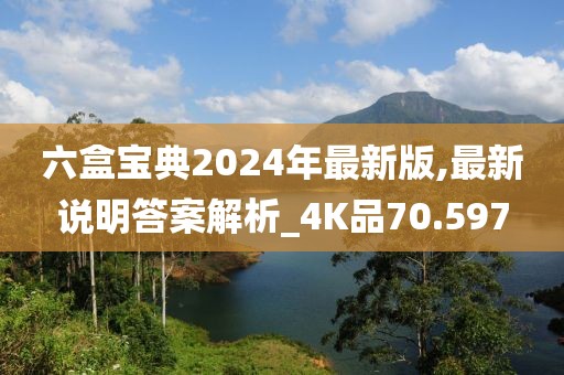 六盒宝典2024年最新版,最新说明答案解析_4K品70.597