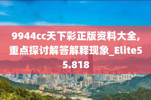 9944cc天下彩正版资料大全,重点探讨解答解释现象_Elite55.818