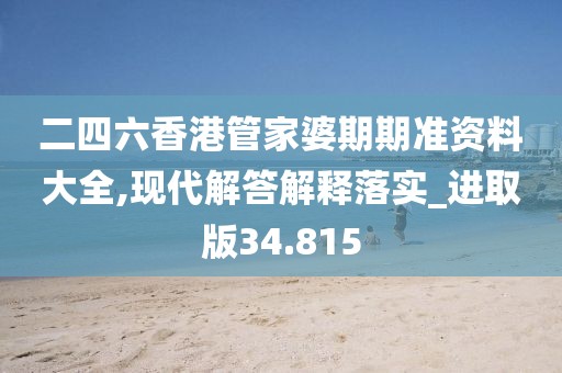 二四六香港管家婆期期准资料大全,现代解答解释落实_进取版34.815