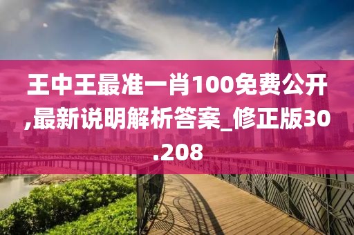 王中王最准一肖100免费公开,最新说明解析答案_修正版30.208
