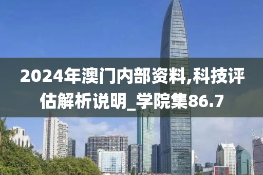 2024年澳门内部资料,科技评估解析说明_学院集86.7