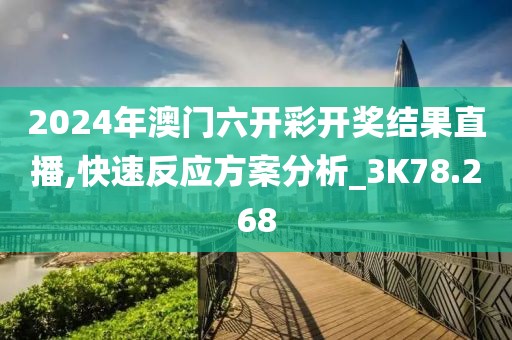 2024年澳门六开彩开奖结果直播,快速反应方案分析_3K78.268