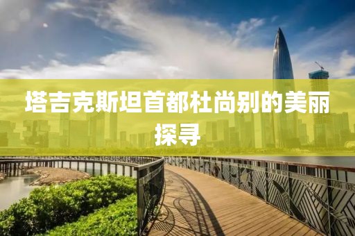 塔吉克斯坦首都杜尚别的美丽探寻