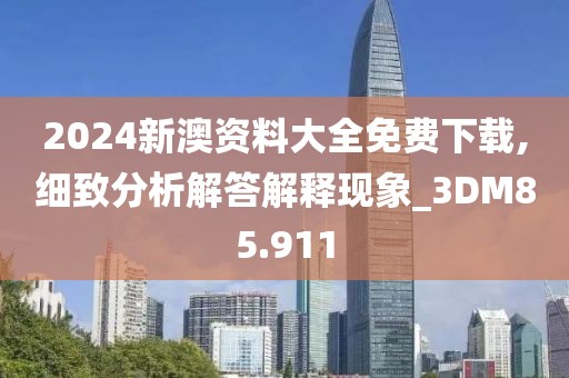 2024新澳资料大全免费下载,细致分析解答解释现象_3DM85.911