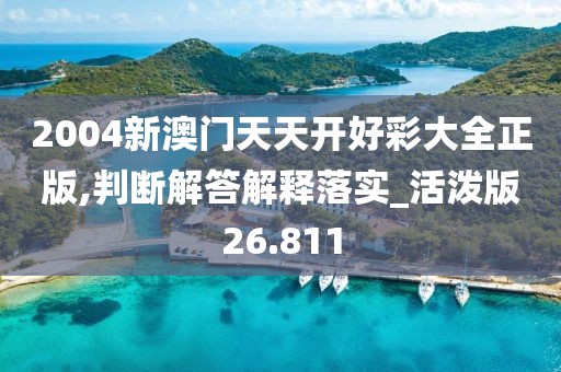 2004新澳门天天开好彩大全正版,判断解答解释落实_活泼版26.811