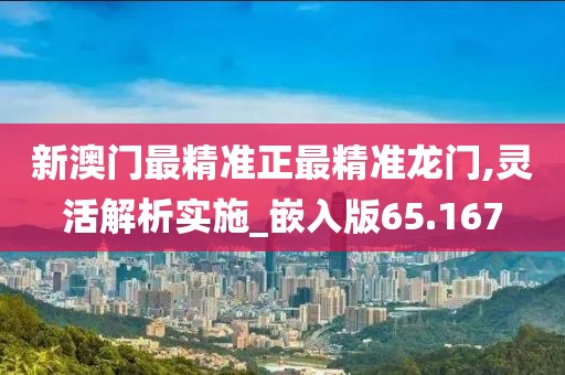 新澳门最精准正最精准龙门,灵活解析实施_嵌入版65.167