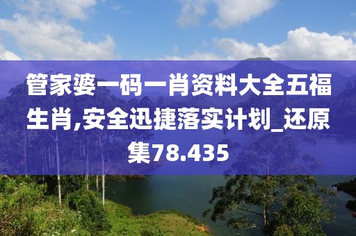 管家婆一码一肖资料大全五福生肖,安全迅捷落实计划_还原集78.435