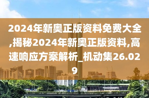 2024年新奥正版资料免费大全,揭秘2024年新奥正版资料,高速响应方案解析_机动集26.029