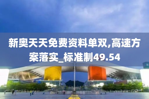 新奥天天免费资料单双,高速方案落实_标准制49.54