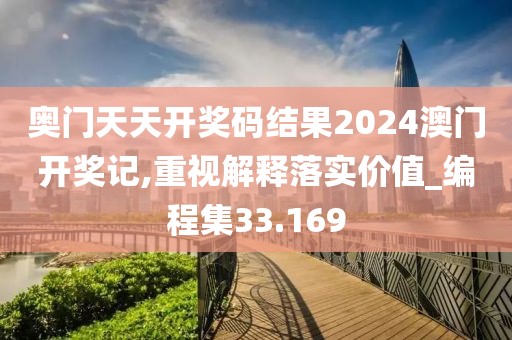 奥门天天开奖码结果2024澳门开奖记,重视解释落实价值_编程集33.169