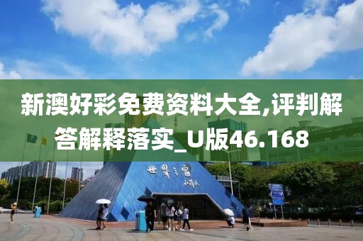 新澳好彩免费资料大全,评判解答解释落实_U版46.168