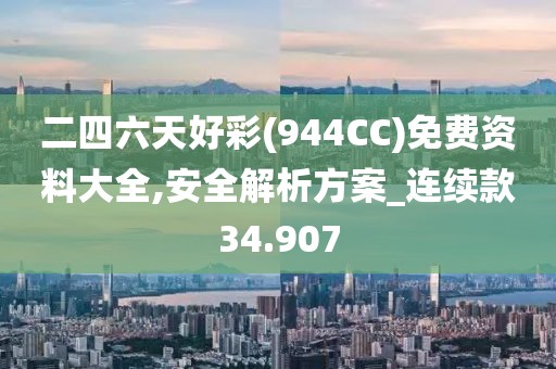 二四六天好彩(944CC)免费资料大全,安全解析方案_连续款34.907