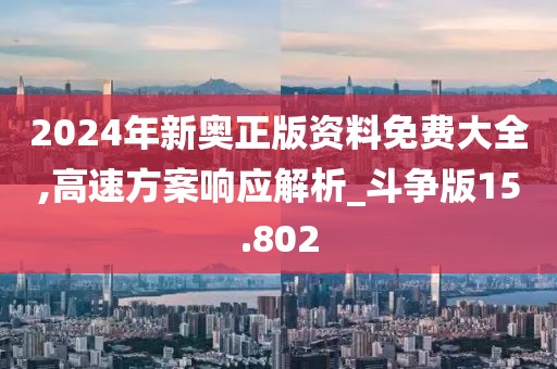 2024年新奥正版资料免费大全,高速方案响应解析_斗争版15.802