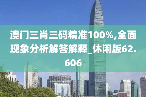 澳门三肖三码精准100%,全面现象分析解答解释_休闲版62.606
