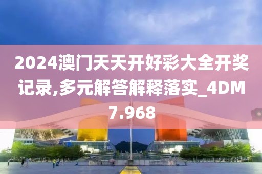 2024澳门天天开好彩大全开奖记录,多元解答解释落实_4DM7.968