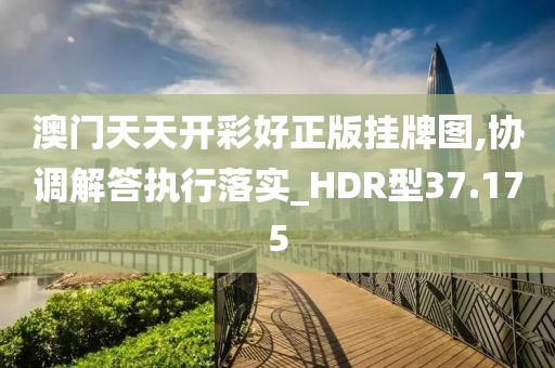 澳门天天开彩好正版挂牌图,协调解答执行落实_HDR型37.175